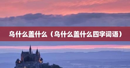 乌什么盖什么（乌什么盖什么四字词语）