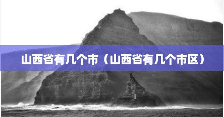 山西省有几个市（山西省有几个市区）