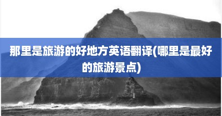 那里是旅游的好地方英语翻译(哪里是最好的旅游景点)