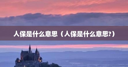 人保是什么意思（人保是什么意思?）