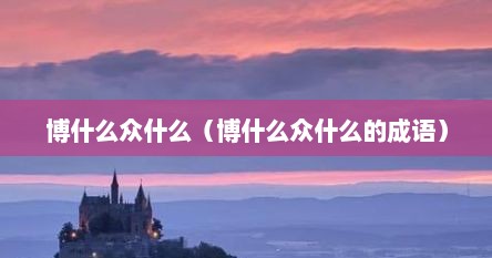 博什么众什么（博什么众什么的成语）