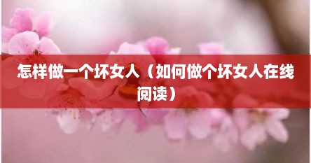 怎样做一个坏女人（如何做个坏女人在线阅读）