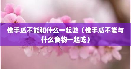 佛手瓜不能和什么一起吃（佛手瓜不能与什么食物一起吃）
