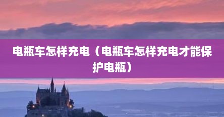 电瓶车怎样充电（电瓶车怎样充电才能保护电瓶）