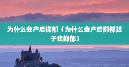 为什么会产后抑郁（为什么会产后抑郁孩子也抑郁）