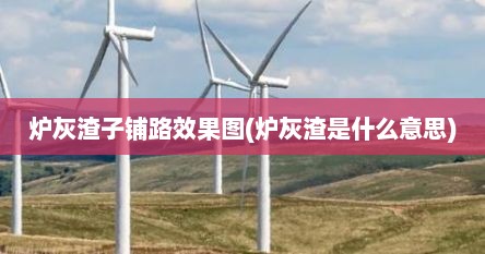炉灰渣子铺路效果图(炉灰渣是什么意思)