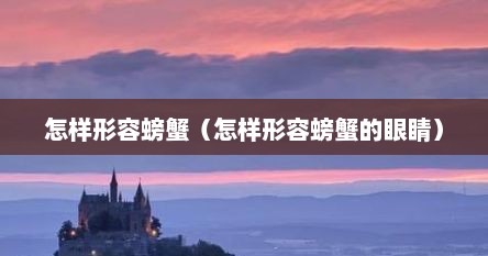 怎样形容螃蟹（怎样形容螃蟹的眼睛）