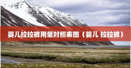 婴儿拉拉裤用量对照表图（婴儿 拉拉裤）