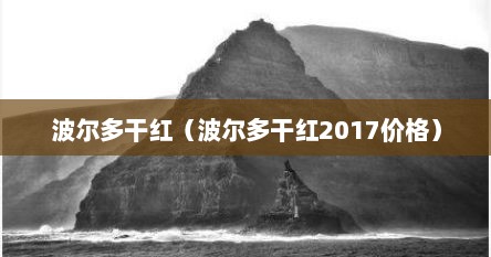 波尔多干红（波尔多干红2017价格）