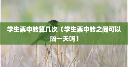 学生票中转算几次（学生票中转之间可以隔一天吗）