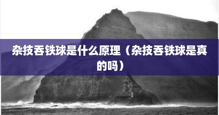 杂技吞铁球是什么原理（杂技吞铁球是真的吗）