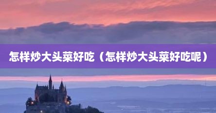 怎样炒大头菜好吃(怎样炒大头菜好吃呢)