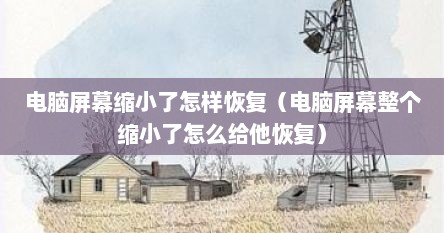 电脑屏幕缩小了怎样恢复（电脑屏幕整个缩小了怎么给他恢复）