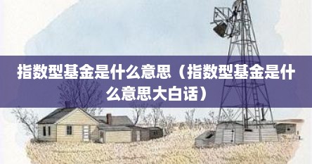 指数型基金是什么意思（指数型基金是什么意思大白话）