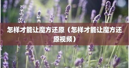 怎样才能让魔方还原（怎样才能让魔方还原视频）