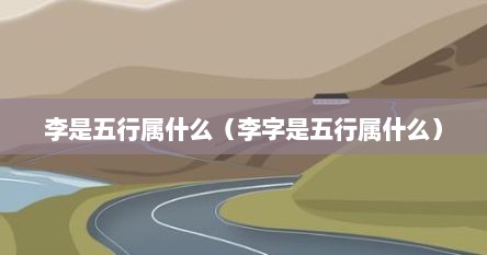 李是五行属什么（李字是五行属什么）