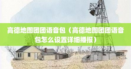 高德地图团团语音包（高德地图团团语音包怎么设置详细播报）
