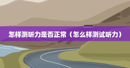 怎样测听力是否正常（怎么样测试听力）