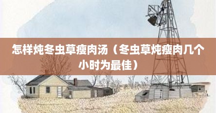 怎样炖冬虫草瘦肉汤（冬虫草炖瘦肉几个小时为最佳）