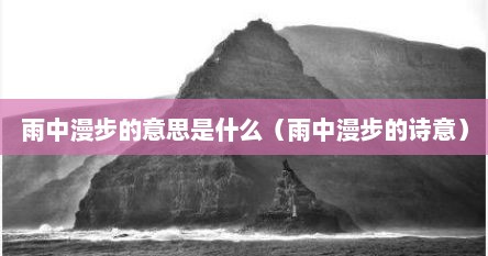 雨中漫步的意思是什么（雨中漫步的诗意）