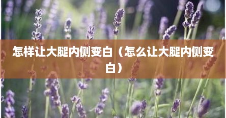 怎样让大腿内侧变白（怎么让大腿内侧变白）