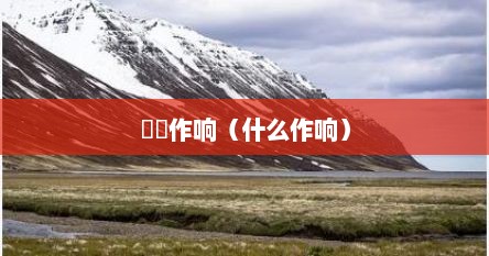 窸窣作响（窸窣作响读音）