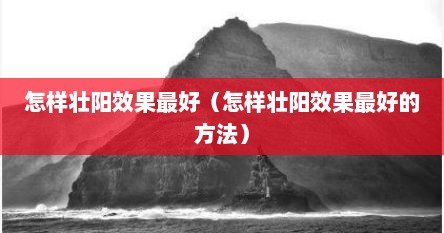 怎样壮阳效果最好（怎样壮阳效果最好的方法）