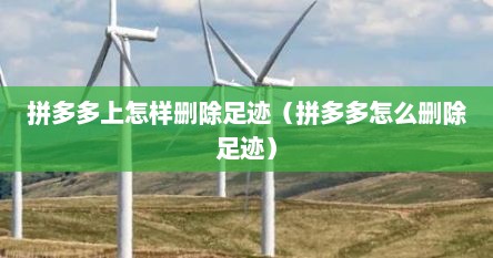 拼多多上怎样删除足迹（拼多多怎么删除足迹）