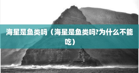 海星是鱼类吗（海星是鱼类吗?为什么不能吃）