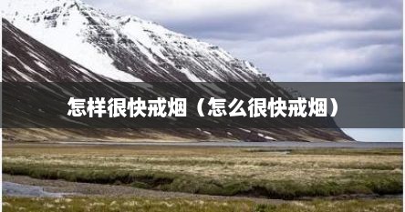 怎样很快戒烟（怎么很快戒烟）