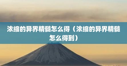 浓缩的异界精髓怎么得（浓缩的异界精髓怎么得到）