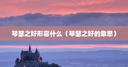 琴瑟之好形容什么（琴瑟之好的意思）