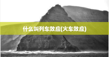 什么叫列车效应(火车效应)