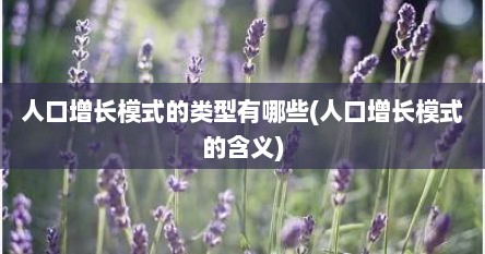 人口增长模式的类型有哪些(人口增长模式的含义)