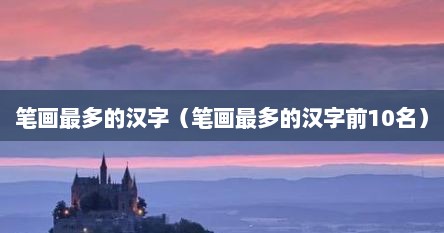 笔画最多的汉字（笔画最多的汉字前10名）