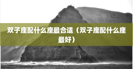 双子座配什么座最合适（双子座配什么座最好）