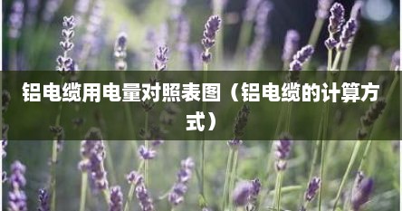 铝电缆用电量对照表图（铝电缆的计算方式）