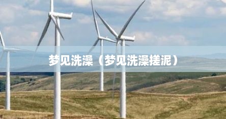 梦见洗澡（梦见洗澡搓泥）