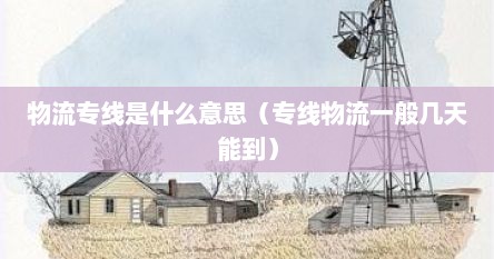 物流专线是什么意思（专线物流一般几天能到）