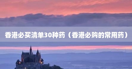 香港必买清单30种药（香港必购的常用药）