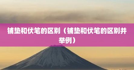铺垫和伏笔的区别（铺垫和伏笔的区别并举例）