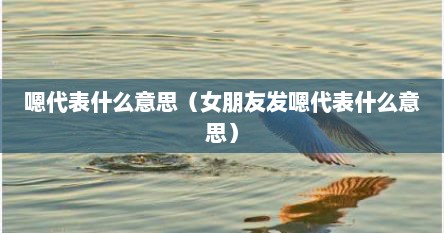 嗯代表什么意思（女朋友发嗯代表什么意思）