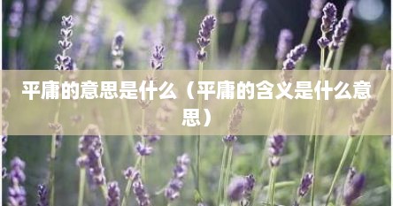平庸的意思是什么（平庸的含义是什么意思）