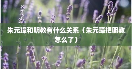 朱元璋和明教有什么关系（朱元璋把明教怎么了）