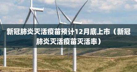 新冠肺炎灭活疫苗预计12月底上市（新冠肺炎灭活疫苗灭活率）