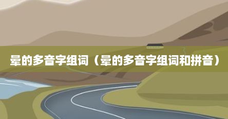 晕的多音字组词有什么（晕的多音字组词有）