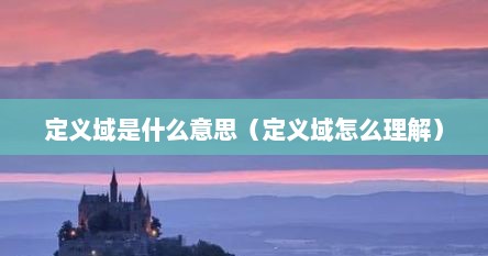 定义域是什么意思（定义域怎么理解）
