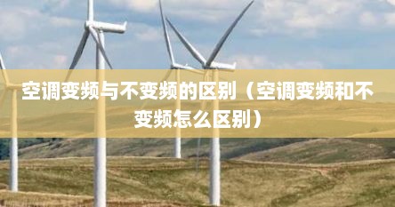 空调变频与不变频的区别（空调变频和不变频怎么区别）