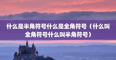 什么是半角符号什么是全角符号（什么叫全角符号什么叫半角符号）
