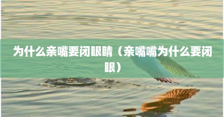 为什么亲嘴要闭眼睛（亲嘴嘴为什么要闭眼）